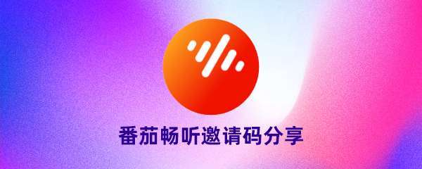 2022番茄畅听邀请码是多少？