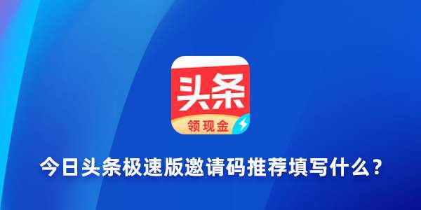 新用户填写的今日头条极速版邀请码是多少？